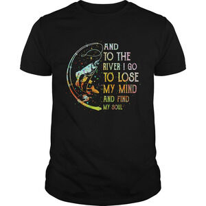 Fishing And To The River I Go To Lose My Mind And Find My Soul Shirt